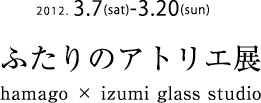 hamago × izumi glass studio　ふたりのアトリエ展