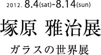 塚原雅治　ガラスの世界展