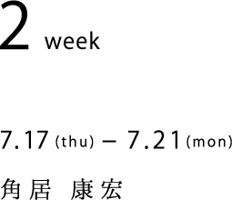 7.17(thu)-7.21(mon)　角居 康宏