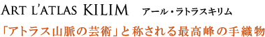 Art l’atlas KILIM アール・ラトラスキリム　 「アトラス山脈の芸術」と称される最高峰の手織物